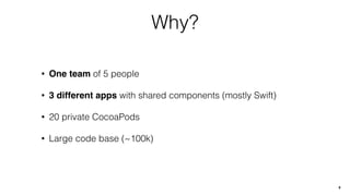 Why?
• One team of 5 people
• 3 different apps with shared components (mostly Swift)
• 20 private CocoaPods
• Large code base (~100k)
8
 