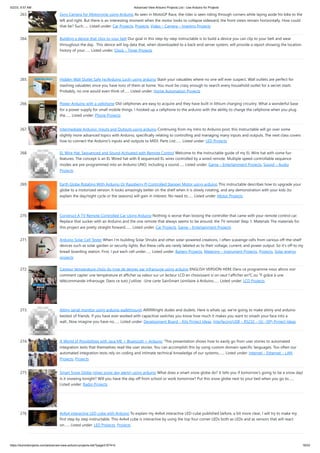 5/2/23, 9:57 AM Advanced View Arduino Projects List - Use Arduino for Projects
https://duino4projects.com/advanced-view-arduino-projects-list/?page31074=5 18/53
263. Gyro Camera for Motorcycle using Arduino As seen in MotoGP Race, the rider is seen riding through corners while laying aside his bike to the
left and right. But there is an interesting moment when the motor looks to collapse sideward, the front views remain horizontally. How could
that be? Such…... Listed under: Car Projects, Projects, Video – Camera – Imaging Projects
264. Building a device that clips to your belt Our goal in this step-by-step instructable is to build a device you can clip to your belt and wear
throughout the day. This device will log data that, when downloaded to a back-end server system, will provide a report showing the location
history of your…... Listed under: Clock – Timer Projects
265. Hidden Wall Outlet Safe (w/Arduino Lock) using arduino Stash your valuables where no one will ever suspect. Wall outlets are perfect for
stashing valuables since you have tons of them at home. You must be crazy enough to search every household outlet for a secret stash.
Probably, no one would even think of…... Listed under: Home Automation Projects
266. Power Arduino with a cellphone Old cellphones are easy to acquire and they have built in lithium charging circuitry. What a wonderful base
for a power supply for small mobile things. I hooked up a cellphone to the arduino with the ability to charge the cellphone when you plug
the…... Listed under: Phone Projects
267. Intermediate Arduino: Inputs and Outputs using arduino Continuing from my Intro to Arduino post, this Instructable will go over some
slightly more advanced topics with Arduino, specifically relating to controlling and managing many inputs and outputs. The next class covers
how to connect the Arduino's inputs and outputs to MIDI. Parts List:…... Listed under: LED Projects
268. EL Wire Hat: Sequenced and Sound Activated with Remote Control Welcome to the Instructable guide of my EL Wire hat with some fun
features. The concept is an EL Wired hat with 8 sequenced EL wires controlled by a wired remote. Multiple speed controllable sequence
modes are pre-programmed into an Arduino UNO, including a sound…... Listed under: Game – Entertainment Projects, Sound – Audio
Projects
269. Earth Globe Rotating With Arduino Or Raspberry Pi Controlled Stepper Motor using arduino This instructable describes how to upgrade your
globe to a motorized version. It looks amazingly better on the shelf when it is slowly rotating, and any demonstration with your kids (to
explain the day/night cycle or the seasons) will gain in interest. No need to…... Listed under: Motor Projects
270. Construct A TV Remote Controlled Car Using Arduino Nothing is worse than loosing the controller that came with your remote control car.
Replace that sucker with an Arduino and the one remote that always seems to be around, the TV remote! Step 1: Materials The materials for
this project are pretty straight forward.…... Listed under: Car Projects, Game – Entertainment Projects
271. Arduino Solar Cell Tester When I'm building Solar Shrubs and other solar-powered creations, I often scavenge cells from various off-the-shelf
devices such as solar garden or security lights. But these cells are rarely labeled as to their voltage, current, and power output. So it's off to my
bread-boarding station. First, I put each cell under…... Listed under: Battery Projects, Metering – Instrument Projects, Projects, Solar energy
projects
272. Capteur temperature choix du type de degres par infrarouge using arduino ENGLISH VERSION HERE Dans ce programme nous allons voir
comment capter une température et afficher sa valeur sur un lecteur LCD en choisissant si on veut l'afficher en°C ou °F grâce à une
télécommande infrarouge. Dans ce tuto j'utilise: -Une carte SainSmart (similaire à Arduino…... Listed under: LCD Projects
273. Attiny serial monitor using arduino walkthrough Allllllllllright dudes and dudets. Here is whats up, we're going to make attiny and arduino
bestest of friends. If you have ever worked with capacitive switches you know how much it makes you want to smash your face into a
wall...Now imagine you have no…... Listed under: Development Board – Kits Project Ideas, Interfacing(USB – RS232 – I2c -ISP) Project Ideas
274. A World of Possibilities with Java ME + Bluetooth + Arduino "This presentation shows how to easily go from user stories to automated
integration tests that themselves read like user stories. You can accomplish this by using custom domain-specific languages. Too often our
automated integration tests rely on coding and intimate technical knowledge of our systems,…... Listed under: Internet – Ethernet – LAN
Projects, Projects
275. Smart Snow Globe (gives snow day alerts) using arduino What does a smart snow globe do? It tells you if tomorrow's going to be a snow day!
Is it snowing tonight? Will you have the day off from school or work tomorrow? Put this snow globe next to your bed when you go to…...
Listed under: Radio Projects
276. 4x4x4 interactive LED-cube with Arduino To explain my 4x4x4 interactive LED-cube published before, a bit more clear, I will try to make my
first step by step instructable. This 4x4x4 cube is interactive by using the top four corner LEDs both as LEDs and as sensors that will react
on…... Listed under: LED Projects, Projects
 
