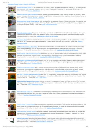 5/2/23, 9:57 AM Advanced View Arduino Projects List - Use Arduino for Projects
https://duino4projects.com/advanced-view-arduino-projects-list/?page31074=5 38/53
Automation Projects, Internet – Ethernet – LAN Projects
565. Password access with arduino ~~ The complete kit for this tutorial is now for sale at www.razvantech.com Get one! ~~ This instructable will
show you how to make a pass-code lock system using the Arduino Mega board. Whenyou type the right code, an LED lights up an the
servo…... Listed under: Security – Safety Projects
566. Make Your Pet Dishes Tweet Using Arduino You give your pets everything: Food, water, a home, toys, and love. Why not give them a twitter
account? This project allows you to monitor your pets' eating habits and receive alerts when their supplies are low. It's also a cute, fun way to
learn…... Listed under: Internet – Ethernet – LAN Projects
567. Animatronic Green-Winged Macaw Papercraft Hello everybody! This macaw was part of a work of biology at the college of my daughter, who
was attempting to educate people not to buy wild animals. This beautiful animal, natural tropical forests of South America, is highly coveted
by smugglers. In captivity, unlikely…... Listed under: Game – Entertainment Projects
568. AlarmingTweet Using Arduino This project will add tweeting capabilities to the GE 45142 Choice-Alert Wireless Control Center Alarm system.
The alarm system allows you to connect up to 16 different sensors across 4 zones and with the addition of the Arduino powered Alarming
Tweet you can enable it…... Listed under: Interfacing(USB – RS232 – I2c -ISP) Projects
569. Maze Solving Robot In this instructable I will be showing you how to build a maze solving robot. This is actually my 3rd attempt at making
one. The first was a complete failure. The second was alright at finding the end of the maze, but it could not…... Listed under: Robotics –
Automation Projects
570. USB Mouse Made Out Of A Wii Nunchuck This instructable will describe how to convert a Nintendo Wii Nunchuck controller into a USB 2-
button mouse using a Teensy USB. The Teensy USB is a very user-friendly development board that can be programmed in an Arduino
environment. The Teensy USB development board and necessary…... Listed under: Interfacing(USB – RS232 – I2c -ISP) Projects
571. Reddit Controller, USB Upvote/Downvote button Not too long ago I saw the “Awesome Button” video on the Make Magazine podcast. In the
video Matt Richardson shows how you can take a Teensy development board and turn it into a simple USB keyboard. In his example
everytime a button is pressed…... Listed under: Interfacing(USB – RS232 – I2c -ISP) Projects
572. Make A Electric Turtle Robot Using Arduino Be sure to check out my new instructable , the 'little Tank'! Really nice tracked design complete
with cut files! update: I've had so much response on this instructable, thanks to all. If you end up making one, please let me know! I'd love
to…... Listed under: Robotics – Automation Projects
573. LED Microcontroller Debug Module When it comes to debugging a microcontroller circuit, there aren't a lot of simple options. Since a
microcontroller circuit might have multiple things going on at the same time, measuring voltages with a DMM isn't an option. Using an
computerized In-Circuit-Debugger solution is expensive and…... Listed under: Development Board – Kits Projects, LED Projects
574. Wise Clock 3 – Arduino-based geeky alarm clock Wise Clock 3 is an open-source, highly hackable geeky clock that shows a lot more than the
time. Its main function is to display user-editable quotations retrieved from an SD card (like those used in photo cameras). In addition, Wise
Clock 3 can show the…... Listed under: Clock – Timer Projects
575. Make A Giant Leaf Planetarium Using Arduino Have you ever wanted a mini-planetarium for your room? Well now you can! This instructable
will help you create a fairly portable planetarium leaf that you can put over a bed, a couch, or anywhere else in your house. All you need is an
IKEA…... Listed under: Game – Entertainment Projects
576. Arduino ArduRoller balance bot Caveat Emptor: (I don't want to put you off building one but I also don't want you to be disappointed.) This
Instructable is now 2 years old. Many of the parts it uses are out of date (there's no drop-in replacement for the now-discontinued gyro,…...
Listed under: Robotics – Automation Project Ideas
577. Universal Gripper – Syringe Powered The “universal gripper” developed by researchers from Cornell University, the University of Chicago, and
iRobot inspired me to create my own version. The YouTube video is quite impressive. The gripper can form around very asymmetrical and
smooth shapes and still pick up the object. I…... Listed under: Robotics – Automation Projects
578. The Touch module – a robotic dog toy The idea was to invent an Arduino-based, robotic toy that my dog could interact and play with. One
that could record scores, automatically deliver treats, and grow more advanced as the dog learns to play with it. I wanted to find a task to
test…... Listed under: Robotics – Automation Project Ideas
579. Arduino Project Board The Arduino Project Board is basically a board to transer your ATMEGA168/328 to when you have completed your
project and no longer need to use the Arduino as a development board. Simply transfer the programmed chip from the Arduino board to the
Arduino project board…... Listed under: Development Board – Kits Projects
 