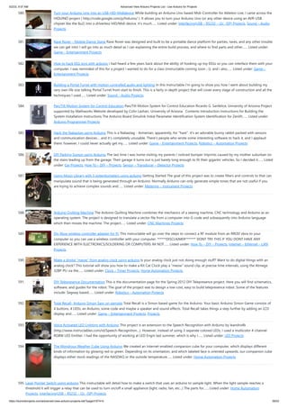 5/2/23, 9:57 AM Advanced View Arduino Projects List - Use Arduino for Projects
https://duino4projects.com/advanced-view-arduino-projects-list/?page31074=5 39/53
580. Turn your Arduino Uno into an USB-HID-Mididevice While building an Arduino Uno based Midi-Controller for Ableton Live, I came across the
HIDUINO project ( http://code.google.com/p/hiduino/ ). It allows you to turn your Arduino Uno (or any other device using an AVR-USB
chipset like the 8u2) into a driverless HID/Midi device. It's much…... Listed under: Interfacing(USB – RS232 – I2c -ISP) Projects, Sound – Audio
Projects
581. Rave Rover – Mobile Dance Stage Rave Rover was designed and built to be a portable dance platform for parties, raves, and any other trouble
we can get into! I will go into as much detail as I can explaining the entire build process, and where to find parts and other…... Listed under:
Game – Entertainment Projects
582. How to hack EEG toys with arduino i had heard a few years back about the ability of hooking up toy EEGs so you can interface them with your
computer. I was reminded of this for a project i wanted to do for a class (instructable coming soon ;-)), and i also…... Listed under: Game –
Entertainment Projects
583. Building a Portal Turret with motion controlled audio and lighting In this Instructable I'm going to show you how I went about building my
very own life size talking Portal Turret from start to finish. This is a fairly in depth project that will cover every stage of construction and all the
techniques I used…... Listed under: Sound – Audio Projects
584. Pan/Tilt Motion System for Control Education Pan/Tilt Motion System for Control Education Ricardo G. Sanfelice, University of Arizona Project
supported by Mathworks Website developed by Colin Lasharr, University of Arizona Contents Introduction Instructions for Building the
System Installation Instructions The Arduino Board Simulink Initial Parameter Identification System Identification for Zenith…... Listed under:
Arduino Programmer Projects
585. Hack the Nabaztag using Arduino This is a Nabaztag - Armenian, apparently, for "hare". It's an adorable bunny rabbit packed with sensors
and communication devices.... and it's completely unusable. There's people who wrote some interesting software to hack it, and I applaud
them: however, I could never actually get my…... Listed under: Game – Entertainment Projects, Robotics – Automation Projects
586. DIY Parking Sonsor using Arduino The last time I was home visiting my parents I noticed bumper imprints caused by my mother suburban on
the stairs leading up from the garage. Their garage it turns out is just barely long enough to fit their gigantic vehicles. So I decided it…... Listed
under: Car Projects, How To – DIY – Projects, Sensor – Transducer – Detector Projects
587. Using Mozzi Library with 5 potentiometers using arduino Getting Started The goal of this project was to create filters and controls to that can
manipulate sound that is being generated through an Arduino. Normally Arduino can only generate simple tones that are not useful if you
are trying to achieve complex sounds and…... Listed under: Metering – Instrument Projects
588. Arduino Quilting Machine The Arduino Quilting Machine combines the mechanics of a sewing machine, CNC technology and Arduino as an
operating system. The project is designed to translate a vector file from a computer into G-code and subsequently into Arduino language
which then moves the machine. The project…... Listed under: CNC Machines Projects
589. Diy Xbox wireless controller adapter for Pc This instructable will go over the steps to connect a RF module from an RROD xbox to your
computer so you can use a wireless controller with your computer. ******DISCLAIMER******* DONT TRY THIS IF YOU DONT HAVE ANY
EXPERIENCE WITH ELECTRONICS/SOLDERING OR COMPUTERS IM NOT…... Listed under: How To – DIY – Projects, Internet – Ethernet – LAN
Projects
590. Make a digital “meow” from analog clock using arduino Is your analog clock just not doing enough stuff? Want to do digital things with an
analog clock? This tutorial will show you how to make a Kit Cat Clock play a “meow” sound clip, at precise time intervals, using the Atmega
328P-PU via the…... Listed under: Clock – Timer Projects, Home Automation Projects
591. DIY Telepresence Documentation This is the documentation page for the Spring 2012 DIY Telepresence project. Here you will find schematics,
software, and guides for the robot. The goal of the project was to design a low-cost, easy to build telepresence robot. Some of the features
include: Segway based…... Listed under: Robotics – Automation Projects
592. Total Recall- Arduino Simon Says on steroids Total Recall is a Simon based game for the Arduino. Your basic Arduino Simon Game consists of
4 buttons, 4 LEDs, an Arduino, some code and maybe a speaker and sound effects. Total Recall takes things a step further by adding an LCD
display and…... Listed under: Game – Entertainment Projects, Projects
593. Voice Activated LED Lighting with Arduino This project is an extension to the Speech Recognition with Arduino by leandro4b
(http://www.instructables.com/id/Speech-Recognition…). However, instead of using 3 separate colored LEDs, I used a multicolor 4-channel
RGBW LED Emitter. I had the opportunity of working at LED Engin last summer, which is why I…... Listed under: LED Projects
594. The Wondrous Weather Cube Using Arduino We created an Internet-enabled companion cube for your computer, which displays different
kinds of information by glowing red or green. Depending on its orientation, and which labeled face is oriented upwards, our companion cube
displays either stock readings of the NASDAQ or the outside temperature…... Listed under: Home Automation Projects
595. Laser Pointer Switch using arduino This instructable will detail how to make a switch that uses an arduino to sample light. When the light sample reaches a
threshold it will trigger a relay that can be used to turn on/off a small appliance (light, radio, fan, etc...) The parts for…... Listed under: Home Automation
Projects, Interfacing(USB – RS232 – I2c -ISP) Projects
 