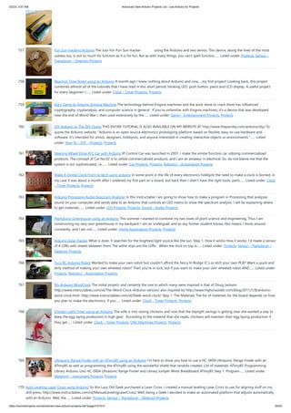 5/2/23, 9:57 AM Advanced View Arduino Projects List - Use Arduino for Projects
https://duino4projects.com/advanced-view-arduino-projects-list/?page31074=5 50/53
757. Fun Sun-tracking Arduino The Just-For-Fun Sun-tracker using the Arduino and two servos. This device, along the lines of the most
useless toy, is not so much for function as it is for fun. But as with many things, you can't spell function…... Listed under: Projects, Sensor –
Transducer – Detector Projects
758. Reaction Time Tester using an Arduino A month ago I knew nothing about Arduino and now.....my first project! Looking back, this project
combines allmost all of the tutorials that I have read in this short period: blinking LED, push button, piezo and LCD display. A useful project
for every beginner! I…... Listed under: Clock – Timer Projects, Projects
759. Kid’s Game to Arduino Enigma Machine The technology behind Enigma machines and the work done to crack them has influenced
cryptography, cryptanalysis, and computer science in general. If you're unfamiliar with Enigma machines, it's a device that was developed
near the end of World War I, then used extensively by the…... Listed under: Game – Entertainment Projects, Projects
760. DIY Arduino or The DIY-Duino THIS ENTIRE TUTORIAL IS ALSO AVAILABLE ON MY WEBSITE AT http://www.theparsley.com/arduino/diy/ To
quote the Arduino website: "Arduino is an open-source electronics prototyping platform based on flexible, easy-to-use hardware and
software. It's intended for artists, designers, hobbyists, and anyone interested in creating interactive objects or environments."…... Listed
under: How To – DIY – Projects, Projects
761. Steering Wheel Drive R/C Car with Arduino IP Control Car was launched in 2001. I make the similar function car utilizing commercialized
products. The concept of Car No.02 is to utilize commercialized products, and I am an amateur in electrical. So, do not blame me that the
system is not sophisticated, i.e.…... Listed under: Car Projects, Projects, Robotics – Automation Projects
762. Make A Digital Clock From Scratch using arduino In some point in the life of every electronics hobbyist the need to make a clock is borned, in
my case it was about a month after I soldered my first part on a board, but back then I didn't have the right tools, parts…... Listed under: Clock
– Timer Projects, Projects
763. Arduino Processing Audio Spectrum Analyzer In this Instructable I am going to show how to make a program in Processing that analyzes
sound on your computer and sends data to an Arduino that controls an LED matrix to show the spectrum analysis. I will be explaining where
to get materials,…... Listed under: LED Projects, Projects, Sound – Audio Projects
764. Plantduino Greenhouse using an Arduino This summer I wanted to combine my two loves of plant science and engineering. Thus I am
constructing my very own greenhouse in my backyard. I am an undergrad, and as any former student knows, this means I move around
constantly, and I am not…... Listed under: Home Automation Projects, Projects
765. Arduino Solar Tracker What is does: It searches for the brightest light source like the sun. Step 1: How it works How it works: I'd made a sensor
of 4 LDRs with sheets between them The withe stips are the LDRs When the stick on top is…... Listed under: Projects, Sensor – Transducer –
Detector Projects
766. Tyco RC Arduino Robot Wanted to make your own robot but couldn't afford the fancy H-Bridge IC's or etch your own PCB? Want a quick and
dirty method of making your own wheeled robot? Then you're in luck, but if you want to make your own wheeled robot AND…... Listed under:
Projects, Robotics – Automation Projects
767. My Arduino WordClock The initial project, and certainly the one to which many were inspired is that of Doug Jackson.
http://www.instructables.com/id/The-Word-Clock-Arduino-version/ also inspired by http://www.highonsolder.com/blog/2011/1/8/arduino-
word-clock.html http://www.instructables.com/id/Sleek-word-clock/ Step 1: The Materials The list of materials for the board depends on how
you plan to make the electronics, if you…... Listed under: Clock – Timer Projects, Projects
768. Chicken Light Timer using an Arduino The wife is into raising chickens and now that the daylight savings is getting near she wanted a way to
keep the egg laying production in high gear. According to the material that she reads, chickens will maintain their egg laying production if
they get…... Listed under: Clock – Timer Projects, CNC Machines Projects, Projects
769. Ultrasonic Range Finder with an ATtiny85 using an Arduino I’m here to show you how to use a HC-SR04 Ultrasonic Range Finder with an
ATtiny85 as well as programming the ATtiny85 using the wonderful shield that randofo created. List of materials: ATtiny85 Programming
Library Arduino Uno HC-SR04 Ultrasonic Range Finder and Library Jumper Wires Breadboard ATtiny85 Step 1: Program…... Listed under:
Metering – Instrument Projects, Projects
770. Auto Leveling Laser Cross using Arduino So this Lazy Old Geek purchased a Laser Cross. I created a manual leveling Laser Cross to use for aligning stuff on my
drill press: http://www.instructables.com/id/ManualLevelingLaserCross/ Well, being a Geek I decided to make an automated platform that adjusts automatically
with an Arduino. Well, the…... Listed under: Projects, Sensor – Transducer – Detector Projects
 