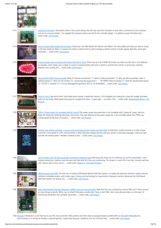 7/26/22, 9:51 AM Advanced View Pic Microcontroller Projects List | PIC Microcontroller
https://pic-microcontroller.com/advanced-view-pic-microcontroller-projects-list/ 139/179
1773. Serial LCD Controller
I discovered a flaw in the current design that will only allow the controller to work with a connection to the computer
and not to a microcontroller.  I've updated the schematic below and will fix the controller design.  I've added a project file below that…...
Listed under: LCD Projects
1774. How to Create a Beer Bottle LED VU Meter
Create your own Beer Bottle LED Volume Unit Meter! This instructable will show you how to create
a LED beer bottle VU Meter. A volume unit meter is a device that is used to display a relative volume of audio signals. Basically, sound gets
converted…... Listed under: LED Projects
1775. Cheap and Easy Dial Controlled High Power RGB LED(s) Driver
There may be a lot of RGB LED Drivers out there, but this one is a bit different,
its versatile, small, cheap, and is simple to control. A potentiometer with built in switch is used for the controls. A quick press, switches
between color cycling and…... Listed under: LED Projects
1776. Microchip PIC16F877 Microcontrolle
Table of Contents Introduction 1.1  What is a Microcontroller? 1.2  Why are Microcontrollers used? 2       
Getting started 2.1  Parts list and vendors 2.2  Connecting the equipment 3        PIC16fF877 Microcontroller 3.1  Flash PIC development board
3.2  CCS PIC-C compiler 3.3  In Circuit Debugger/Programmer (ICD-S) 3.4  Embedded…... Listed under: LED Projects
1777. Pimp my Pong
I get wind of this Think Geek hacks contest, a week late, franticly, I hit thinkgeek.com looking for a easy kill, budget and ideas
both turn up empty. What about that pong kit I bought from them ~2 years ago? ... hm when i first…... Listed under: Development Board - Kits
Projects
1778. TTPSU – Power supply for turntables with AC motors
The power supply descriped here, is for turntables with 2 phase AC motor, like Linn,
Rega, AR, Heybrook, Goldring and many, many more. The main features of the power supply are: X-tal controlled speed. The TTPSU can
change speed by the push of a button…... Listed under: LCD Projects
1779. Arduino solar charge controller + output control and data logging online with Xbee WiFi
A while back I started working on a solar charge
controller, it was based on a PIC microcontroller, a 20x4 characters display and the code was written in Assembly language. It did work well
and was still working when I decided I wanted to add…... Listed under: LCD Projects
1780. LED LYT Meter: LED, PIC Microcontroller, and Moving Average Code
Hello everyone, thank you for checking out my first Instructable. I have
enjoyed seeing your creations over the years and love what all of you are contributing. This project is a spin off of one that I recently saw here
and I need to give a shout out to…... Listed under: Metering - Instrument Projects
1781. Vehicle security with GSM
The main aim of making GSM Based Vehicle Theft Alert System is to apply the electronic theories, modern security
methods, embedded system, and modem age of science and technology for many kinds of transport machine. Moreover this GSM Based
theft Alert System can reduce cost,…... Listed under: LCD Projects
1782. Leon’s Mini Random Number Generator (mRNG) using pic microcontroller
Sales Pitch Are you confused by choices? Who isn't? There are just
so many things to decide. White, rye, or wheat? Pinstripes or polka dots? Feast or fast? Well, don't worry because help is on the way! I'm
introducing the world's first, portable, hand held,…... Listed under: LED Projects
1783. BlinkLED
A BlinkLED is a LED that has its own PIC microcontroller. Blink patterns and blink rates are programmable and BlinkLEDs can be used individually (for
LED Throwies) or in strings for holiday or special lighting. I made these because I wanted to trim my Christmas tree…... Listed under: LED Projects
 