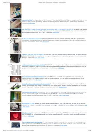 7/26/22, 9:51 AM Advanced View Pic Microcontroller Projects List | PIC Microcontroller
https://pic-microcontroller.com/advanced-view-pic-microcontroller-projects-list/ 18/179
223. 7 Segment Pov 16F84
This is a post about the POV ( Persistence of Vision ) Display that uses one 7 Segment display. In short, I made this little
project as a proof of concept of something I 've always noticed in many electronic devices those used 7 segment display. Devices like 7…...
Listed under: Other Projects
224. 8 Bit Serial Digital to Analog (5v Range) Converter for Microcontrollers (when TTL and Resistors Is All You’ve Got)
So I needed a DAC (digital to
analog converter) to use with my pic12F675 , and for those of you who have never heard of this little fella, it's an 8 pin microcontroller from
Microchip that has only 6 I/O pins… This is a very…... Listed under: Other Projects
225. PIC MCU and Python Serial Communication
Hello, guys! In this project I will try to explain my experiments on PIC MCU and Python serial
communication. Over the internet, there are many tutorials and videos on how to communicate with PIC MCU over virtual terminal which is
very useful. However, in my…... Listed under: Other Projects
226. The Minute Timer Based on the PIC16F88 MCU
Let's take a look at the simple beginner's project of the minute timer. The heart of the project
is the 8-bit PIC16F88 MCU. The time is shown on the 7-segment display and the timer is operated using 6 buttons. The device is powered by
the 9 volt…... Listed under: Clock - Timer Projects
227. Led Blinking by Basic Language Using PIC16f877A
PIC16F877A Pin out & Descriptions There are 5 ports that provide parallel I/O Interfaces to
outside world PORTA, PORTB, PORTC, PORTD, PORTE Each port provides 8 bidirectional digital I/O lines which are connected to PIC16F877A
pins provided that alternate functions are not selected on that…... Listed under: LED Projects
228. PURE SINE WAVE INVERTER WITH LED AND LCD
The inverter PCB is easy to assemble by following the label of the components to be
inserted. The choice of the voltage to be used to power the inverter ranging from 12v to 48v depends on kva you are designing. for any
setup, a 12v…... Listed under: LCD Projects
229. Wireless Radio Frequency Module Using PIC Microcontroller.
It's a Microcontroller Based DIY Electronics Project. Named Wireless RF Module
Using PIC Microcontroller. The RF module is a small electronic circuit used to transmit, receive, or transceive radio waves on one of a number
of carrier frequencies. RF modules are widely used in consumer…... Listed under: Wireless Projects
230. Real TIme Clock Using PIC18F452
Welcome to you . Here i am designed a Real Time Clock using PIC18F452 microcontroller.I will explain how
to design Real Time Clock using PIC microcontroller.RTC Using PIC18F452 PIC is advance microcontroller series. In PIC microcontroller
I2C(Inter-Integrated Circuit) Bus is available on board. RTC used…... Listed under: Clock - Timer Projects
231. Building Keyless Car Alarm
Most high-end modern vehicles come with keyless car Alarm or PKE:as the name says in the key less car you do
not have to use any key to unlock/lock the doors neither start the car engine. to unlock or lock the doors the driver just…... Listed under: Clock
- Timer Projects
232. RGB LED Love Heart
This project creates a RGB LED lit love heart which is controlled by a PIC12F683 microcontroller.  I designed the project as
a gift for my wife on our 15th wedding anniversary (since she puts up with my addiction to electronics I thought she deserved something…...
Listed under: LED Projects
233. Meet the Parallax Propeller QuickStart Board
The Propeller processor chip is the most unique micro-controller on the market today. It's not
just a single microprocessor, but EIGHT independent processors that shareresources like memory and I/O pins.   And it can do some pretty
amazing things thatthe rest of the microcontrollers like the Ardino…... Listed under: Other Projects
 