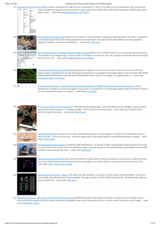 7/26/22, 9:51 AM Advanced View Pic Microcontroller Projects List | PIC Microcontroller
https://pic-microcontroller.com/advanced-view-pic-microcontroller-projects-list/ 71/179
913. Ponyprog Circuit for AVR & PIC16F84
Comments: All resistors are 1/4W.The circuit is powered by 9...15V DC or AC. When In Circuit Programming (ISP) connectors are
used, is possible the programmer to be powered from target’s power source. Diodes D2 and D6 protect the regulator LM7805, when target’s
power is used.…... Listed under: Development Board - Kits Projects
914. Microcontroller based Data Logger
Description: This project is a fine combination of analog and digital electronics. This project is designed so
as to fulfill the requirements of the industry applications, home applications. The project consists of parameters monitoring, parameter
storage. PC interface is one of the main features of…... Listed under: LCD Projects
915. Microcontroller Tutorial 4/5: Creating a Microcontroller Circuit Board
We are now in the fourth part of the microcontroller tutorial. We have a
microcontroller circuit diagram ready. It’s time to make a circuit board. I love this part. This is the “magical” step that takes the idea we started
with and turns it into…... Listed under: Development Board - Kits Projects
916. microcontroller based projects circuit free
Analogue electronics, digital circuits and microcontrollers simulation, all in one. Another free
Espresso-based minimisation tool. PLD and FPGA project flow Electronics circuit diagrams and projects based on microcontroller. 8051-BASED
EEPROM MICROCONTROLLERS. HUM-FREE BATTERY ELIMINATOR Please I need a circuit diagram of a speed checker on…... Listed under:
Development Board - Kits Projects
917. PIC Microcontroller project – 24 hour clock and thermometer displayed via 16f690 microcontroller and LCD programmed in C
I got to
thinking that an interest in hi-fi can be a bit geek ( in a good way ) so I thought one of my latest geek projects might be of interest to some of
you. You could build the project ‘as is’ without…... Listed under: LCD Projects
918. A Self-Contained Data Logging Anemometer
I love collecting and analyzing data.  I also love building electronic gadgets.  A year ago when I
discovered the Arduino products, I immediately thought, "I'd like to collect environmental data."  It was a windy day in Portland, OR, so I
decided to capture wind data.…... Listed under: Motor Projects
919. SUN TRACKER’S WINGS
The giant (by radio control standards) servos above are shown adjacent to a Nokia 3310 mobile phone to give an
idea of the scale.  The arms are 12cm long - perfect for lifting a bank of solar panels (wing). Our local Model Aerodrome in Seaside…... Listed
under: Phone Projects
920. Pimp My Rocket (Espresso Machine)
Combining Coffee and Electronics – An Idea for a Project Having played around with fixed function logic
ICs, such as the Johnson counter used in the Spindicator project, I was keen to move on and experiment with programmable microcontrollers.
I decided to obtain and play with some…... Listed under: LED Projects
921. Hard Drive Clock using PIC16F628
ave an old hard drive that no longer works? As long as it still spins up chances are you could build a clock
out of your old hard drive! You will need some electronic knowledge, some common electronic components and a bit of patience. The…...
Listed under: Clock - Timer Projects, Projects
922. Knight Rider Light computer – version 2
This knight rider light computer is a successor of my first version of the Knight Rider. This version is
much smaller and justifies the use of a microcontroller. The project is based on the PIC 12F629 microcontroller. The hardware part Unlike my
previous project this…... Listed under: LED Projects
923. RGB REMOTE (pinguino+web+linksys) using PIC18F2550 microcontroller
RGB REMOTE (pinguino+web+linksys) This project has several uses, it is basically a way to
control an RGB LED group (tricolor with common ground) via a web page to select which color we want to show. It may be a way to harmonize a room, change…... Listed
under: LED Projects, Projects
 