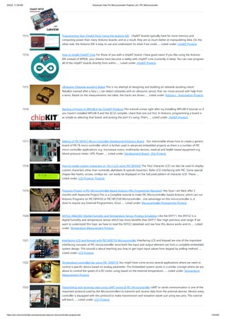 1513. Programming Your Chipkit Dp32 Using the Arduino IDE chipKIT boards typically have far more memory and
computing power than many Arduino boards, and as a result, they are so much better at manipulating data. On the
other side, the Arduino IDE is easy to use and understand. So what if we could…... Listed under: chipKIT Projects
1514. How to Install ChipKIT Core For those of you with a chipKIT board, I have good news! If you like using the Arduino
IDE instead of MPIDE, your dreams have become a reality with chipKIT-core (currently in beta). You can now program
all of the chipKIT boards directly from within…... Listed under: chipKIT Projects
1515. Ultrasonic Obstacle-avoiding Robot This is my attempt at designing and building an obstacle avoiding robot!
RekaBot (named after a fairy (: ) can detect obstacles with an ultrasonic sensor that can move around with help from
a servo. Based on the measurements she takes, the tracks are driven…... Listed under: Robotics - Automation Projects
1516. Starting a Project in MPLAB X for ChipKIT Products This tutorial comes right after my Installing MPLAB X tutorial, so if
you haven't installed MPLAB X and the XC32 compiler, check that one out first. In Arduino, programming a board is
as simple as selecting that board, and picking the port it's using. That's…... Listed under: chipKIT Projects
1517. Making of PIC18F452 Micro-Controller Development/Generic Board Our instructable shows how to create a generic
board of PIC18 micro-controller which is further used in advanced embedded projects as there is a number of PIC
micro-controller applications .e.g. microwave ovens, multimedia devices, medical and health based equipment e.g.
blood-pressure meter, UPS, Power…... Listed under: Development Board - Kits Projects
1518. How to create custom characters on 16×2 LCD using PIC18F4550 The 16x2 character LCD can also be used to display
custom characters other than numerals, alphabets & special characters. Refer LCD interfacing with PIC. Some special
shapes like hearts, arrows, smileys etc. can easily be displayed on the 5x8 pixel pattern of character LCD. These…...
Listed under: LCD Projects, Projects
1519. Pinguino Project (a PIC Microcontroller Based Arduino #No Programmer Required) Hey Guys i am Back after 2
months with Awesome Project,This is a Complete tutorial to make PIC Microcontroller based Arduino ,which can run
Arduino Programs on PIC18F4550 or PIC18F2550 Microcontroller , one advantage on this microcontroller is ,it
does'nt require any External Programmers, Since…... Listed under: Microcontroller Programmer Projects
1520. DHT22 (AM2302) Digital Humidity and Temperature Sensor Proteus Simulation Like the DHT11, the DHT22 is a
digital humidity and temperature sensor which has more benefits than DHT11 like: High precision and range. If we
want to understand this topic we have to read the DHT22 datasheet and see how this device works and its…... Listed
under: Temperature Measurement Projects
1521. Interfacing LCD and Keypad with PIC16F877A Microcontroller Interfacing LCD and Keypad are one of the important
interfacing concepts of PIC microcontroller since both the input and output element can form a complete embedded
system design. This tutorial is about teaching you how to get input input values from keypad by polling method…...
Listed under: LCD Projects
1522. Temperature controlled fan using PIC 16F877A You might have come across several applications where we need to
control a specific device based on analog parameter. This Embedded system works in a similar concept where we are
about to control the speed of a DC motor using based on the external temperature.…... Listed under: Temperature
Measurement Projects
1523. Transmitting and receiving data using UART protocol PIC Microcontroller UART or serial communication is one of the
important protocol used by the Microcontrollers to transmit and receive data from the external devices. Almost every
controller is equipped with this protocol to make transmission and reception easier just using two pins. This tutorial
will teach…... Listed under: LCD Projects
5/6/24, 11:09 AM Advanced View Pic Microcontroller Projects List | PIC Microcontroller
https://pic-microcontroller.com/advanced-view-pic-microcontroller-projects-list/ 133/204
 