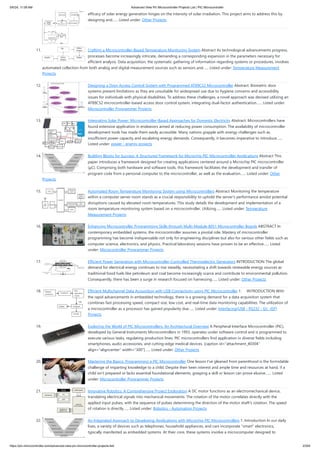 efficacy of solar energy generation hinges on the intensity of solar irradiation. This project aims to address this by
designing and…... Listed under: Other Projects
11. Crafting a Microcontroller-Based Temperature Monitoring System Abstract As technological advancements progress,
processes become increasingly intricate, demanding a corresponding expansion in the parameters necessary for
efficient analysis. Data acquisition, the systematic gathering of information regarding systems or procedures, involves
automated collection from both analog and digital measurement sources such as sensors and…... Listed under: Temperature Measurement
Projects
12. Designing a Door Access Control System with Programmed AT89C52 Microcontroller Abstract: Biometric door
systems present limitations as they are unsuitable for widespread use due to hygiene concerns and accessibility
issues for individuals with physical disabilities. To address these challenges, a novel approach was devised utilizing an
AT89C52 microcontroller-based access door control system, integrating dual-factor authentication…... Listed under:
Microcontroller Programmer Projects
13. Integrating Solar Power: Microcontroller-Based Approaches for Domestic Electricity Abstract: Microcontrollers have
found extensive application in endeavors aimed at reducing power consumption. The availability of microcontroller
development tools has made them easily accessible. Many nations grapple with energy challenges such as
insufficient power capacity and escalating energy demands. Consequently, it becomes imperative to introduce…...
Listed under: power - energy projects
14. Building Blocks for Success: A Structured Framework for Microchip PIC Microcontroller Applications Abstract This
paper introduces a framework designed for creating applications centered around a Microchip PIC microcontroller
(μC). Comprising both hardware and software tools, this framework facilitates the development and transfer of
program code from a personal computer to the microcontroller, as well as the evaluation…... Listed under: Other
Projects
15. Automated Room Temperature Monitoring System using Microcontrollers Abstract Monitoring the temperature
within a computer server room stands as a crucial responsibility to uphold the server's performance amidst potential
disruptions caused by elevated room temperatures. This study details the development and implementation of a
room temperature monitoring system based on a microcontroller. Utilizing…... Listed under: Temperature
Measurement Projects
16. Enhancing Microcontroller Programming Skills through Multi-Module 8051 Microcontroller Boards ABSTRACT In
contemporary embedded systems, the microcontroller assumes a pivotal role. Mastery of microcontroller
programming has become indispensable not only for engineering disciplines but also for various other fields such as
computer science, electronics, and physics. Practical laboratory sessions have proven to be an effective…... Listed
under: Microcontroller Programmer Projects
17. Efficient Power Generation with Microcontroller-Controlled Thermoelectric Generators INTRODUCTION The global
demand for electrical energy continues to rise steadily, necessitating a shift towards renewable energy sources as
traditional fossil fuels like petroleum and coal become increasingly scarce and contribute to environmental pollution.
Consequently, there has been a surge in research focused on harnessing…... Listed under: Other Projects
18. Efficient Multichannel Data Acquisition with USB Connectivity using PIC Microcontroller 1. INTRODUCTION With
the rapid advancements in embedded technology, there is a growing demand for a data acquisition system that
combines fast processing speed, compact size, low cost, and real-time data monitoring capabilities. The utilization of
a microcontroller as a processor has gained popularity due…... Listed under: Interfacing(USB - RS232 - I2c -ISP)
Projects
19. Exploring the World of PIC Microcontrollers: An Architectural Overview A Peripheral Interface Microcontroller (PIC),
developed by General Instruments Microcontrollers in 1993, operates under software control and is programmed to
execute various tasks, regulating production lines. PIC microcontrollers find application in diverse fields including
smartphones, audio accessories, and cutting-edge medical devices. [caption id="attachment_40304"
align="aligncenter" width="300"]…... Listed under: Other Projects
20. Mastering the Basics: Programming a PIC Microcontroller One lesson I've gleaned from parenthood is the formidable
challenge of imparting knowledge to a child. Despite their keen interest and ample time and resources at hand, if a
child isn't prepared or lacks essential foundational elements, grasping a skill or lesson can prove elusive.…... Listed
under: Microcontroller Programmer Projects
21. Innovative Robotics: A Comprehensive Project Exploration A DC motor functions as an electromechanical device,
translating electrical signals into mechanical movements. The rotation of the motor correlates directly with the
applied input pulses, with the sequence of pulses determining the direction of the motor shaft's rotation. The speed
of rotation is directly…... Listed under: Robotics - Automation Projects
22. An Integrated Approach to Developing Applications with Microchip PIC Microcontrollers 1. Introduction In our daily
lives, a variety of devices such as telephones, household appliances, and cars incorporate "smart" electronics,
typically manifested as embedded systems. At their core, these systems involve a microcomputer designed to
5/6/24, 11:09 AM Advanced View Pic Microcontroller Projects List | PIC Microcontroller
https://pic-microcontroller.com/advanced-view-pic-microcontroller-projects-list/ 2/204
 