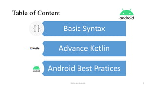 Table of Content
Basic Syntax
Advance Kotlin
Android Best Pratices
Kotlin and Android 3
 