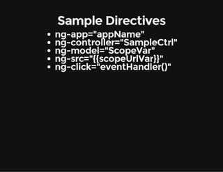 Sample Directives
ng-app="appName"
ng-controller="SampleCtrl"
ng-model="ScopeVar"
ng-src="{{scopeUrlVar}}"
ng-click="eventHandler()"

 