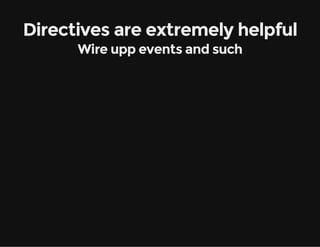 Directives are extremely helpful
Wire upp events and such

 