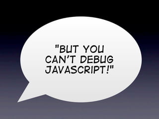 "BUT You
CAN't DEBUG
JavaScript!"
 