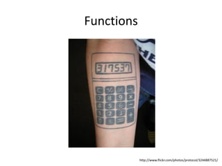 Functions




            http://www.flickr.com/photos/protocol/3244887521/
 