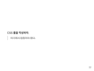 CSS 룰을작성하자.
여기에서멈췄어야했다.
22
 
