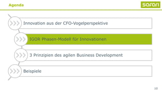 Agenda
10
Innovation aus der CFO-Vogelperspektive
IGOR Phasen-Modell für Innovationen
3 Prinzipien des agilen Business Development
Beispiele
 