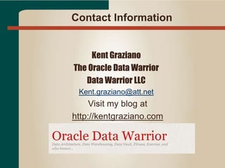 Contact Information
Kent Graziano
The Oracle Data Warrior
Data Warrior LLC
Kent.graziano@att.net
Visit my blog at
http://kentgraziano.com
 