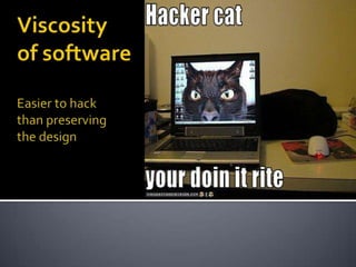Viscosity of softwareEasier to hack than preserving the design