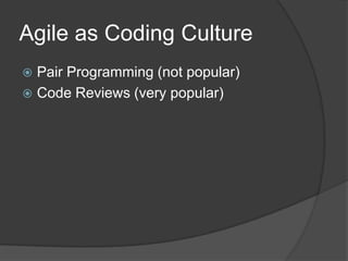 Agile as Coding Culture
Pair Programming (not popular)
 Code Reviews (very popular)


 