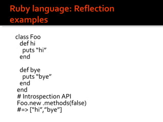 class Foo   def hi   puts “hi”   end    def bye   puts “bye”   end end # Introspection API Foo.new .methods(false)  #=> [“hi”,”bye”] 