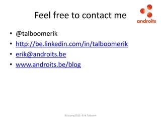Feel free to contact me@talboomerikhttp://be.linkedin.com/in/talboomerikerik@androits.bewww.androits.be/blogBizzcamp2010 - Erik Talboom