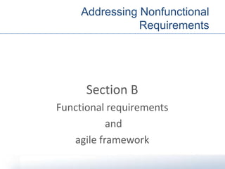 Addressing Nonfunctional
Requirements
Section B
Functional requirements
and
agile framework
 