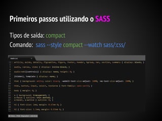 Primeiros passos utilizando o SASS
Tipos de saída: compact
Comando: sass --style compact --watch sass/:css/

 