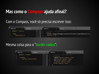 Mas como o Compass ajuda afinal?
Com o Compass, você só precisa escrever isso:

Mesma coisa para o “border-radius”:

 