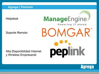Agrega | Partners


Helpdesk



Soporte Remoto




Alta Disponibilidad Internet
y Wireless Empresarial
 