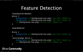 Feature Detection
“Cascading” the detection:
#nice {
    background: url(background-one.png) top left repeat-x;
    background: url(background-one.png) top left repeat-x,
    url(background-two.png) bottom left repeat-x;
}

Using Modernizr:

#nice {
    background: url(background-one.png) top left repeat-x;
}
.multiplebgs #nice {
    background: url(background-one.png) top left repeat-x,
    url(background-two.png) bottom left repeat-x;
}
 