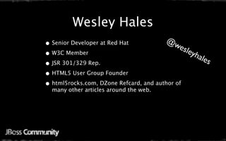 Wesley Hales
• Senior Developer at Red Hat           @w
                                          esle
• W3C Member                                  yha
                                                 les
• JSR 301/329 Rep.
• HTML5 User Group Founder
• html5rocks.com, DZone Refcard, and author of
  many other articles around the web.
 