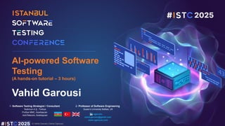 © Vehid Geruslu (Vahid Garousi)
Vahid Garousi
AI-powered Software
Testing
(A hands-on tutorial – 3 hours)
1- Software Testing Strategist / Consultant
Testinium A.Ş., Türkiye
ProSys MMC, Azərbaycan
AzInTelecom, Azərbaycan
2- Professor of Software Engineering
Queen’s University Belfast, UK
vgeruslu
vehid.geruslu@gmail.com
www.vgarousi.com
 