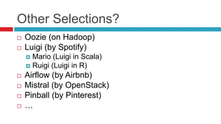 Other Selections?
 Oozie (on Hadoop)
 Luigi (by Spotify)
 Mario (Luigi in Scala)
 Ruigi (Luigi in R)
 Airflow (by Airbnb)
 Mistral (by OpenStack)
 Pinball (by Pinterest)
 …
 