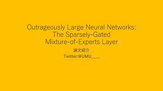 Outrageously Large Neural Networks:
The Sparsely-Gated
Mixture-of-Experts Layer
論文紹介
Twitter:@UMU____
 
