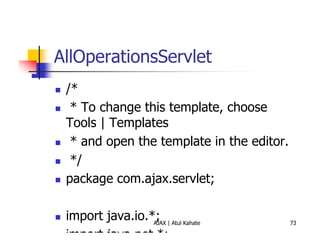 AllOperationsServlet
 /*
  * To change this template, choose
 Tools | Templates
  * and open the template in the editor.
  */
 package com.ajax.servlet;

 import java.io.*; | Atul Kahate
                 AJAX                      73

 import java.net.*;
 