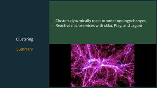 Clustering
Summary
• Clusters dynamically react to node topology changes
• Reactive microservices with Akka, Play, and Lagom
 