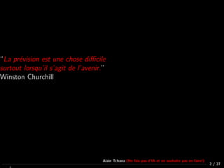 “La prévision est une chose diﬃcile
surtout lorsqu’il s’agit de l’avenir.”
Winston Churchill
2 / 27
Alain Tchana (Ne fais pas d’IA et ne souhaite pas en faire!)
 