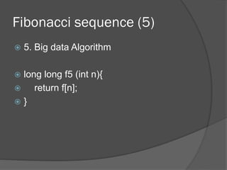 Fibonacci sequence (5) 
ž 5. Big data Algorithm 
ž long long f5 (int n){ 
ž return f[n]; 
ž } 
 