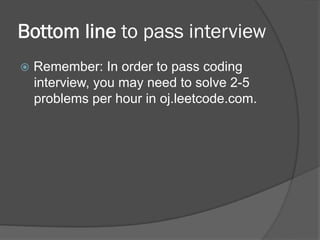 Bottom line to pass interview 
ž Remember: In order to pass coding 
interview, you may need to solve 2-5 
problems per hour in oj.leetcode.com. 
 
