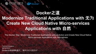 Docker之道
Modernize Traditional Applications with 无为
Create New Cloud Native Micro-services
Applications with 自然
Docker公司首席布道师，“特欢乐的法国码农”
The Docker Way: Modernize Traditional Applications without Action and Create New Cloud Native
Micro-services Applications with Naturalness
Patrick Chanezon
@chanezon
 