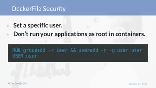 ● Set a specific user.
● Don’t run your applications as root in containers.
 