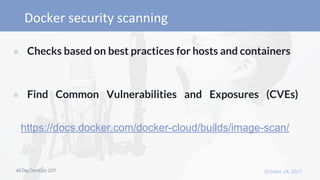 ● Checks based on best practices for hosts and containers
● Find Common Vulnerabilities and Exposures (CVEs)
https://docs.docker.com/docker-cloud/builds/image-scan/
 