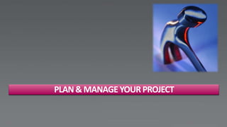 PLAN & MANAGE YOUR PROJECT
 