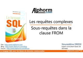 Les requêtes complexes 
Sous-requêtes dans la 
Site : http://www.alphorm.com 
Blog : http://www.alphorm.com/blog 
Forum : http://www.alphorm.com/forum 
clause FROM 
Noureddine DRISSI 
Expert consultant bases de 
données 
Le langage SQL pour les Bases de données relationnelles alphorm.com™© 
 