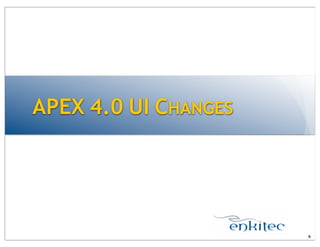 APEX 4.0 UI CHANGES
6
 