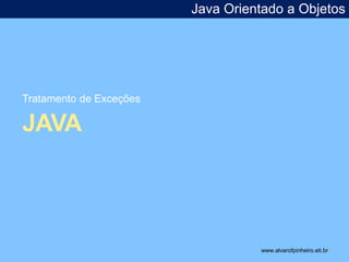 Tratamento de Exceções 
JAVA 
Java Orientado a Objetos 
www.alvarofpinheiro.eti.br * 
 