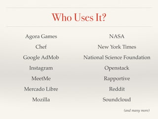 Who Uses It?
Agora Games
Chef
Google AdMob
Instagram
MeetMe
Mercado Libre
Mozilla
NASA
New York Times
National Science Foundation
Openstack
Rapportive
Reddit
Soundcloud
(and many more)
 
