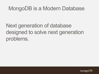 MongoDB is a Modern Database
Next generation of database
designed to solve next generation
problems.
 
