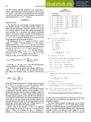 90 IEEE
TRANSACTIONS
ON
COMMUNICATIONS, VOL. COM-28, NO. 1 , JANUARY 1980
andthe two-level quantizeralgorithm is run on this pair to
obtain a good (fixed-point) two-level quantizer. Each of these
two vectors is then split and the algorithm is run to produce
a good four-level quantizer. At the conclusion, one has fixed-
point quantizers for1,2,4, 8, .-,Nlevels.
EXAMPLES
GaussianSources
The algorithm was used initially to design quantizers for
the classical example of memoryless Gaussian random var-
iables with the squarederror distortion criterion of (l), based
on a training sequence of data. The training and sample data
were produced
by a
zero-mean, unit-variance memoryless
sequence of Gaussian random variables. The initial guess was
a unit quantizer on the k-dimensional cube, {x: Ixi I <4;i =
0, --,k - 1). A distortion threshold of 0.1%was used. The
overall algorithm can be describedas follows:
(0) Initialization: Fix N = number of levels, k = block
length, n = length of trainingsequence, E = .001. Given a
training sequence {xj;j = 0, . - a , n - 1): Let ,do be anN-level
uniform quantizer reproduction alphabet for the
k-dimensional
cube,{u:IuiI~4,i=0,--,k-l}.Setm=OandD~1=~.
(1) Given A , = Q i ; i = 1, * e . , N}, findtheminimum
distortion partition P(A,) = {Si; i = 1, --,N}. For example,
for each j = 0, * . a , n - 1,,compute d(xj,vi)for i = 1, * - a , N.
If d(xj,yi) <d(xj,yr) forall 1, thenxj ESi.Compute:
n-1
D, =D({A, ,P(A,)}) =n-1 min d(xj,y>.
j=O YEA,
(2) If (Dm-1 -D,)/D, <E = .001, halt with final quan-
tizer described by a,. Otherwise continue.
(3) Find the optimal rep5oduction alphabet i(P(km))
=
{$(Si); i = 1, -, N} for P(A,). For the squarederror crite-
rion, ;(Si) is the Euclidean center of gravity or centroid given
by
1
x(si) = - C xi,
II si It j:xjESi
where llSill denotes the number of training vectors in the cell
Si. If llSiII = 0, set ;(Si) = yi, the old codeword. Define
A,+1 =3(P(A,)), replace m by m + 1,and go to (1).
Table 1 presentsa simple but nontrivial example intended
to demonstrate the basic operation of the algorithm. A two-
dimensional quantizer with four levels is designed, based on a
short training sequence of twelve training vectors. Because of
the short training sequence in this case, the final distortion is
lower than one would expect and the final quantizer may not
work well on new data outside of the training sequence. The
tradeoffs between the length of the training sequence and the
performance inside and
outside
the training
sequence
are
developed more carefully in the speech example.
Observe that, in the example of Table 1, the algorithm
could actually halt in step (1) of the m = 1 iteration since, if
P(&) = P(,&,-l), it follows that A,+1 = 9
(
P
(
A
,
)
) =
$(P(A?m-l)) = A,, and hence A, is the desired fixed point.
Nore: Characterswith tildes underneath
appear boldface in text.
In other words, if the quantizer stays the same for two itera-
tions,thenthe.twodistortions are equalandan ‘‘E = 0”
threshold is satisfied.
As a more realistic example, the algorithm was run for the
scalar (k = 1) case with N = 2, 3, 4, 6 and 8, using a training
sequence of 10,000samples per quantizer output froma zero-
mean, unit-variance memoryless Gaussian source. The resulting
quantizer
outputs
and
distortion were within 1% of the
optimal values reported by Max [15]. No more
than 20
 