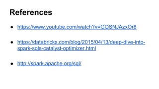 References
● https://www.youtube.com/watch?v=GQSNJAzxOr8
● https://databricks.com/blog/2015/04/13/deep-dive-into-
spark-sqls-catalyst-optimizer.html
● http://spark.apache.org/sql/
 