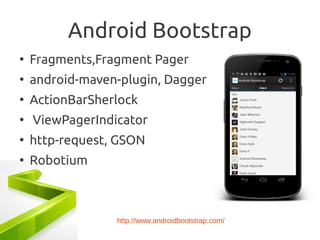 Android Bootstrap
●
    Fragments,Fragment Pager
●
    android-maven-plugin, Dagger
●
    ActionBarSherlock
●
    ViewPagerIndicator
●
    http-request, GSON
●
    Robotium



                 http://www.androidbootstrap.com/
 