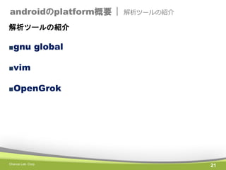androidのplatform概要 |

解析ツールの紹介

解析ツールの紹介

■gnu global

■vim
■OpenGrok

Chance Lab. Corp.

21

 