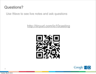 Questions?
           Use Wave to see live notes and ask questions



                          http://tinyurl.com/io10casting




      34


Tuesday, May 25, 2010
 